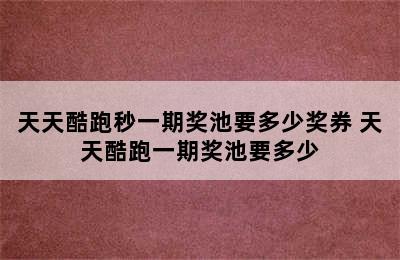 天天酷跑秒一期奖池要多少奖券 天天酷跑一期奖池要多少